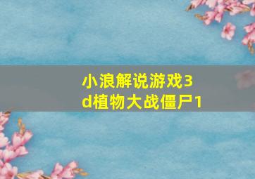 小浪解说游戏3 d植物大战僵尸1